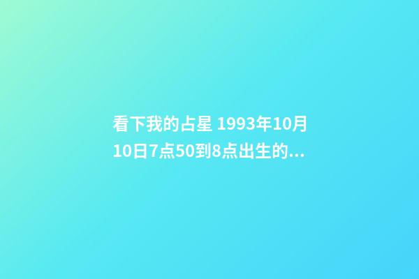 看下我的占星 1993年10月10日7点50到8点出生的.这个生日就是阳历的 八字查询-第1张-观点-玄机派